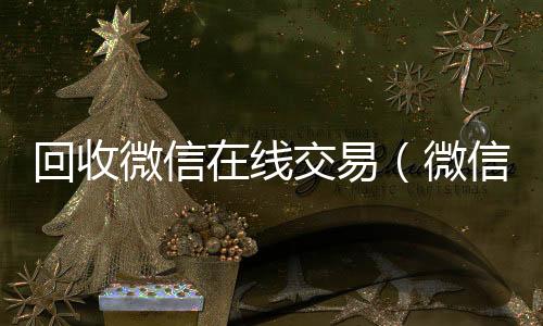 回收微信在线交回收vx号易（微信回收平台·5800）